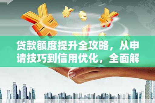 梁平贷款额度提升全攻略，从申请技巧到信用优化，全面解析