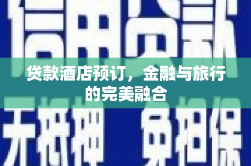 温宿贷款酒店预订，金融与旅行的完美融合