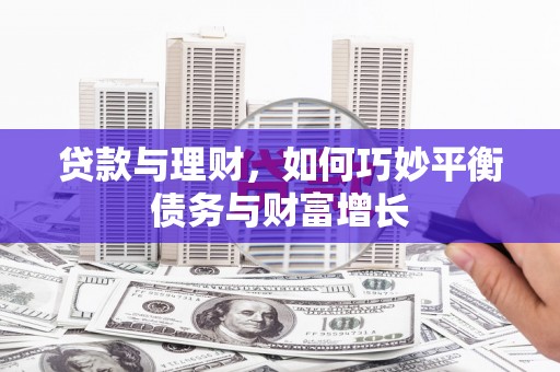 安源贷款与理财，如何巧妙平衡债务与财富增长