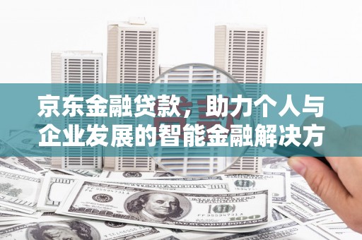 海原京东金融贷款，助力个人与企业发展的智能金融解决方案