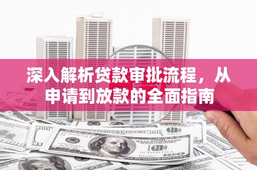长岭深入解析贷款审批流程，从申请到放款的全面指南