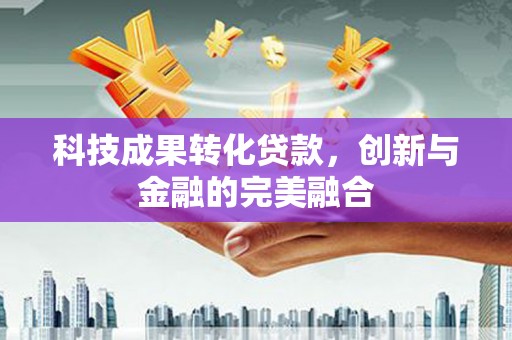 天水科技成果转化贷款，创新与金融的完美融合