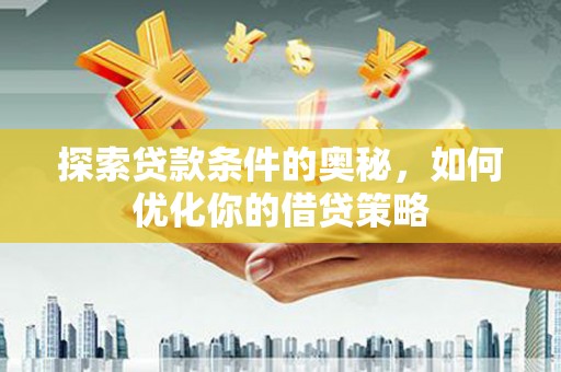 鸡东探索贷款条件的奥秘，如何优化你的借贷策略