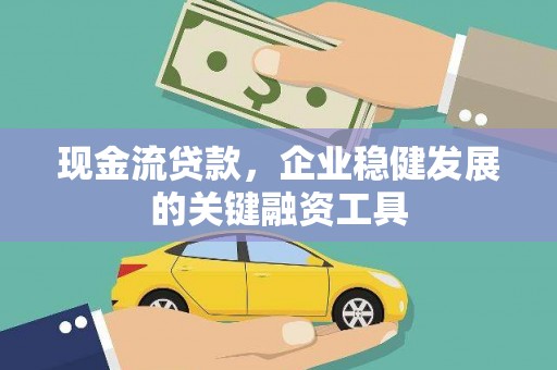 户县现金流贷款，企业稳健发展的关键融资工具