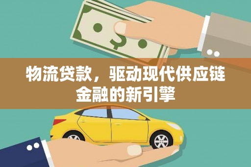 湘东物流贷款，驱动现代供应链金融的新引擎