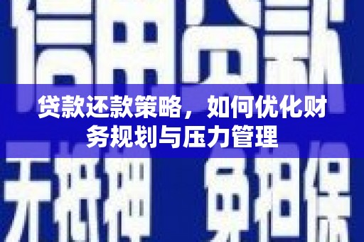郴州贷款还款策略，如何优化财务规划与压力管理