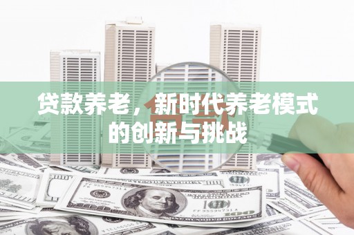 通江贷款养老，新时代养老模式的创新与挑战