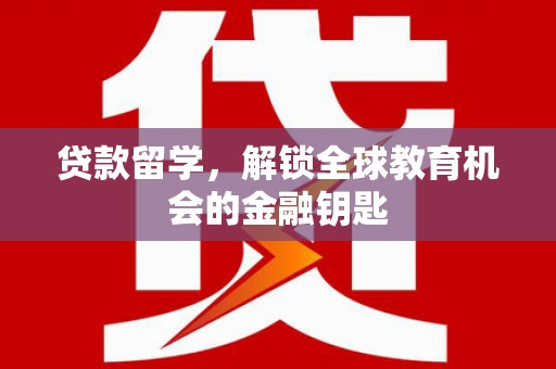 张北贷款留学，解锁全球教育机会的金融钥匙