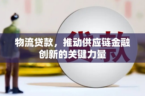 头份物流贷款，推动供应链金融创新的关键力量