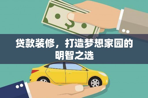 南丹贷款装修，打造梦想家园的明智之选