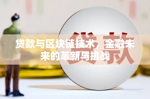 公安贷款与区块链技术，金融未来的革新与挑战