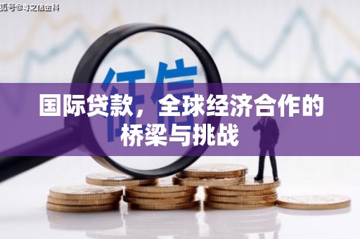 陆川国际贷款，全球经济合作的桥梁与挑战