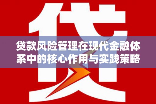 肥乡贷款风险管理在现代金融体系中的核心作用与实践策略