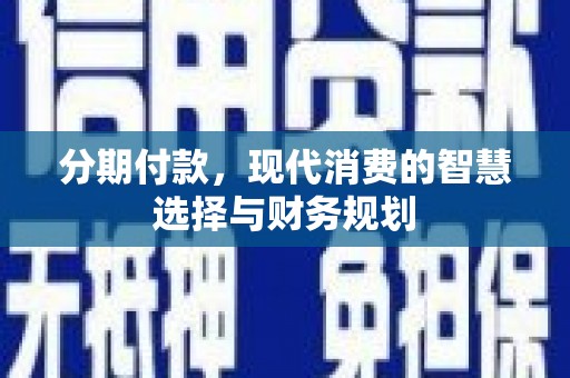 英德分期付款，现代消费的智慧选择与财务规划
