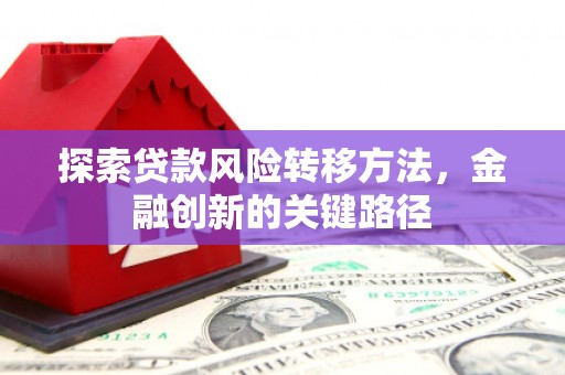 秦安探索贷款风险转移方法，金融创新的关键路径