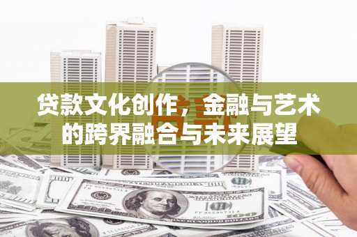 武侯贷款文化创作，金融与艺术的跨界融合与未来展望
