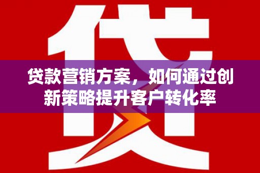 历城贷款营销方案，如何通过创新策略提升客户转化率