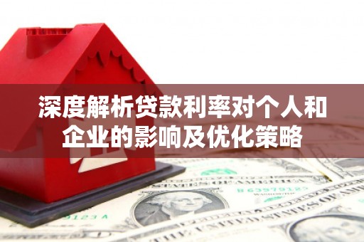 安图深度解析贷款利率对个人和企业的影响及优化策略