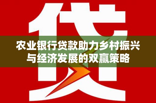 丹徒农业银行贷款助力乡村振兴与经济发展的双赢策略