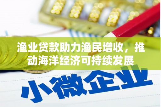 镇原渔业贷款助力渔民增收，推动海洋经济可持续发展