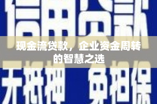 汾阳现金流贷款，企业资金周转的智慧之选