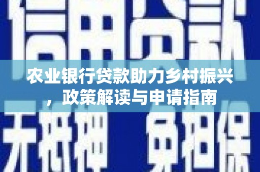 广宗农业银行贷款助力乡村振兴，政策解读与申请指南