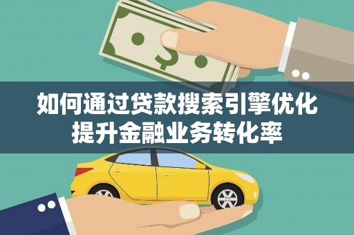 阜宁如何通过贷款搜索引擎优化提升金融业务转化率