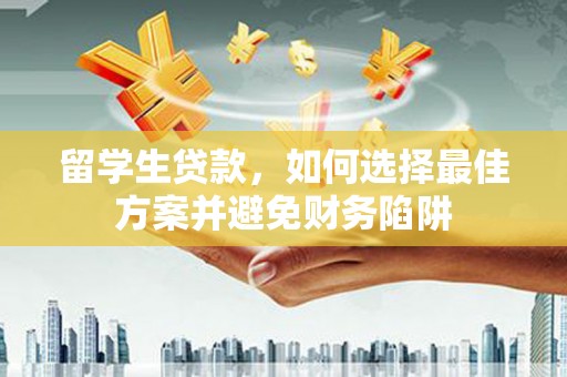 罗定留学生贷款，如何选择最佳方案并避免财务陷阱