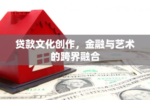 浑源贷款文化创作，金融与艺术的跨界融合