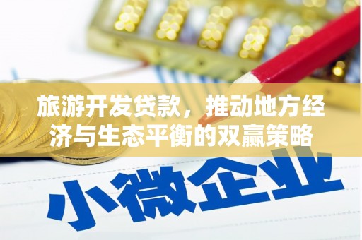 鹿泉旅游开发贷款，推动地方经济与生态平衡的双赢策略