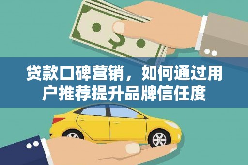 江西贷款口碑营销，如何通过用户推荐提升品牌信任度