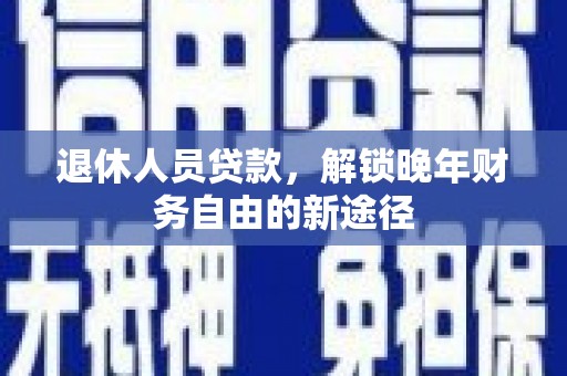 泰顺退休人员贷款，解锁晚年财务自由的新途径