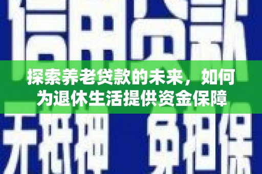 三湾探索养老贷款的未来，如何为退休生活提供资金保障