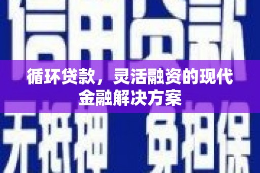 连江循环贷款，灵活融资的现代金融解决方案