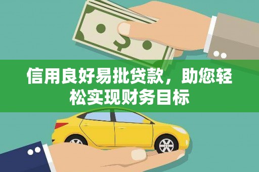 双清信用良好易批贷款，助您轻松实现财务目标