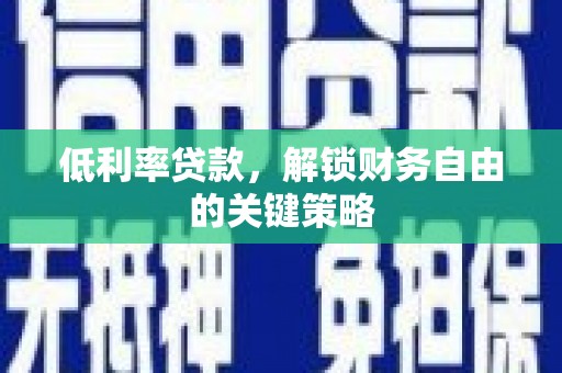 山阴低利率贷款，解锁财务自由的关键策略