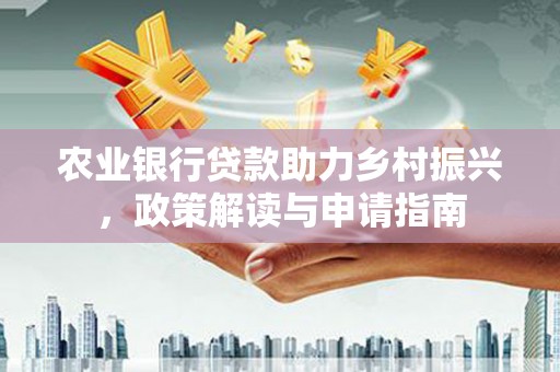 澄迈农业银行贷款助力乡村振兴，政策解读与申请指南