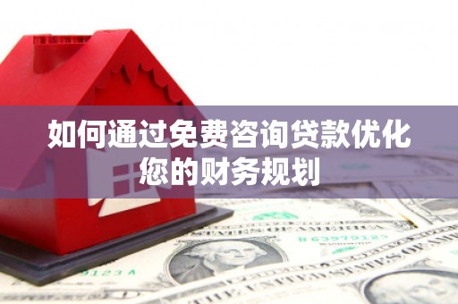 龙城如何通过免费咨询贷款优化您的财务规划