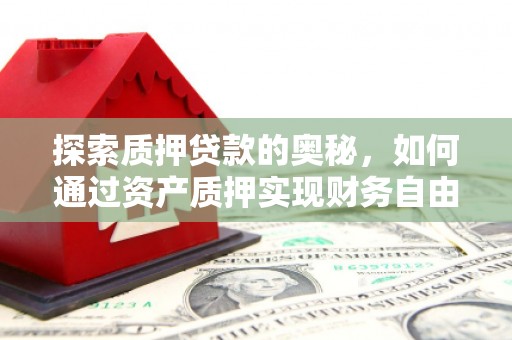 班玛探索质押贷款的奥秘，如何通过资产质押实现财务自由