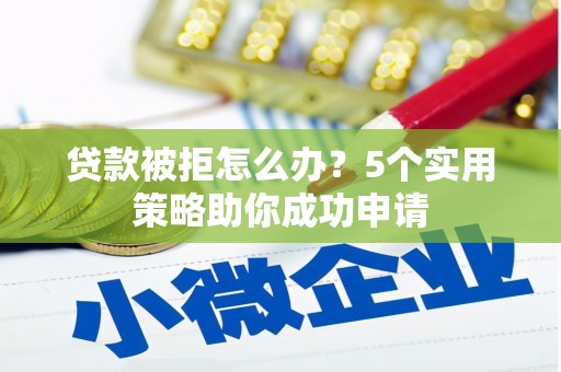 坊子贷款被拒怎么办？5个实用策略助你成功申请