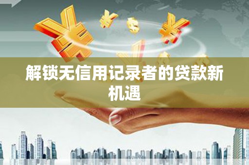 紫金解锁无信用记录者的贷款新机遇