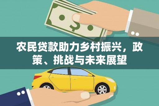 乾安农民贷款助力乡村振兴，政策、挑战与未来展望