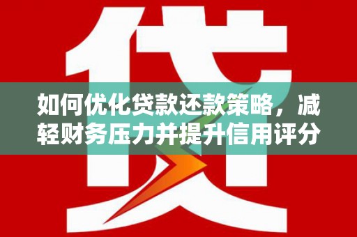 蒲江如何优化贷款还款策略，减轻财务压力并提升信用评分