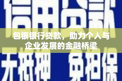 平南包银银行贷款，助力个人与企业发展的金融桥梁