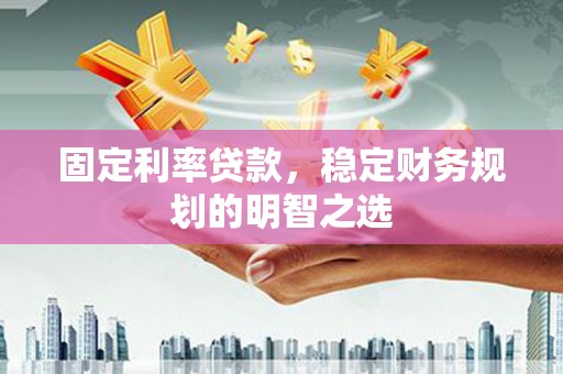 巴楚固定利率贷款，稳定财务规划的明智之选