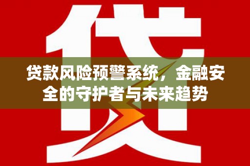宁海贷款风险预警系统，金融安全的守护者与未来趋势