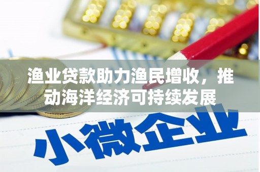 集贤渔业贷款助力渔民增收，推动海洋经济可持续发展