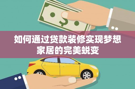 涵江如何通过贷款装修实现梦想家居的完美蜕变