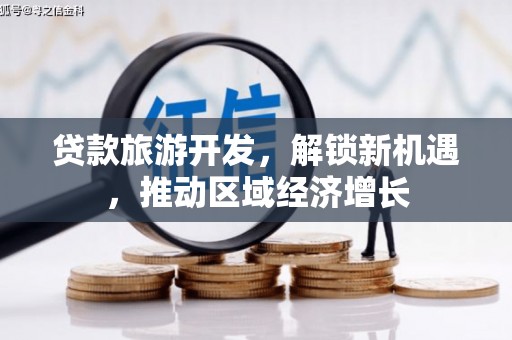 仁寿贷款旅游开发，解锁新机遇，推动区域经济增长