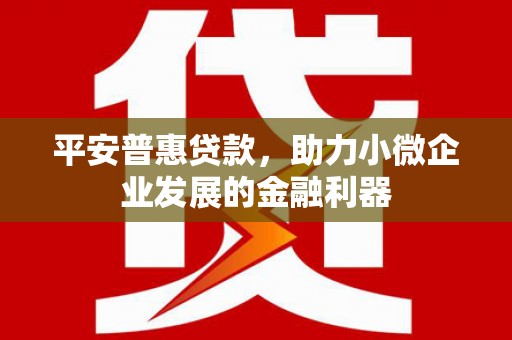 四方台平安普惠贷款，助力小微企业发展的金融利器